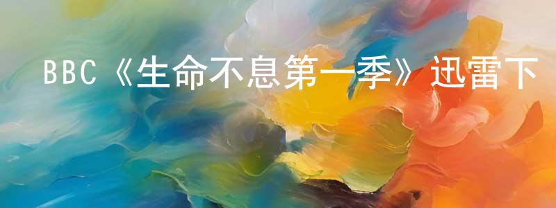 陳聰惠發布BBC《生命不息第一季》迅雷下載/在線觀看/百度云-都市/情感-美劇天堂
